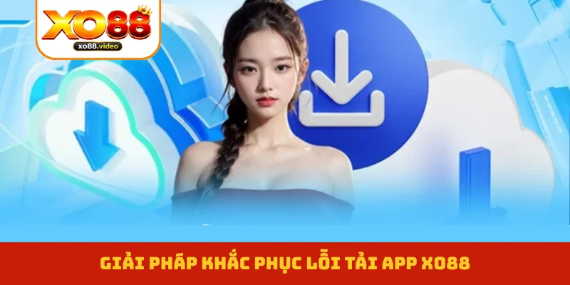 Giải pháp khắc phục lỗi tải app XO88 Giải pháp khắc phục lỗi tải app XO88