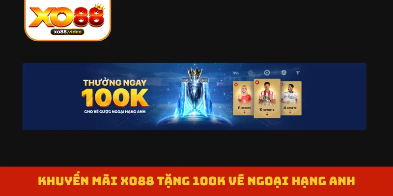 Khuyến mãi XO88 tặng 100K vé Ngoại hạng Anh Khuyến mãi XO88 tặng 100K vé Ngoại hạng Anh